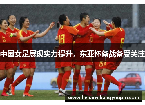 中国女足展现实力提升，东亚杯备战备受关注